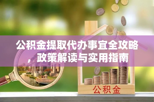 电白公积金提取代办事宜全攻略，政策解读与实用指南
