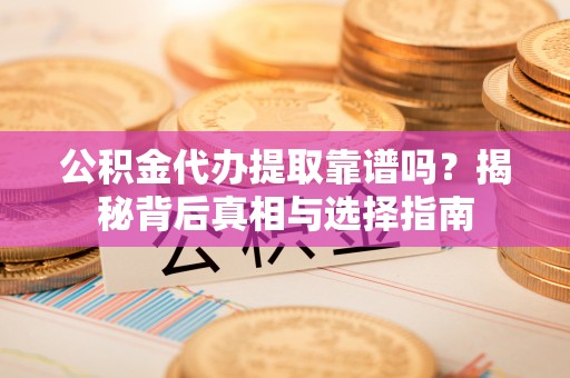 电白公积金代办提取靠谱吗？揭秘背后真相与选择指南