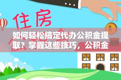 电白如何轻松搞定代办公积金提取？掌握这些技巧，公积金到手不是梦！