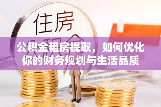 电白公积金租房提取，如何优化你的财务规划与生活品质