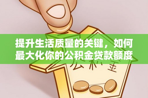 电白提升生活质量的关键，如何最大化你的公积金贷款额度