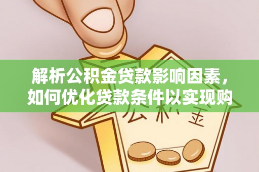 电白解析公积金贷款影响因素，如何优化贷款条件以实现购房梦想