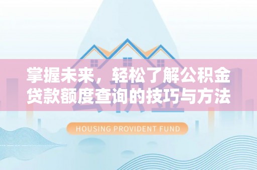 电白掌握未来，轻松了解公积金贷款额度查询的技巧与方法