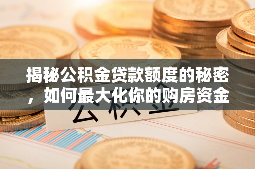 电白揭秘公积金贷款额度的秘密，如何最大化你的购房资金