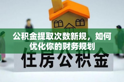 电白公积金提取次数新规，如何优化你的财务规划