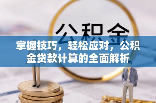 电白掌握技巧，轻松应对，公积金贷款计算的全面解析