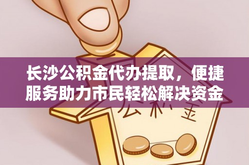 电白长沙公积金代办提取，便捷服务助力市民轻松解决资金需求