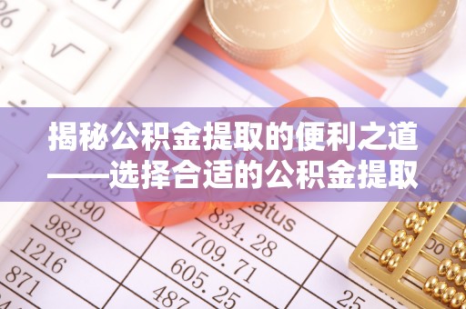 电白揭秘公积金提取的便利之道——选择合适的公积金提取代办公司是关键