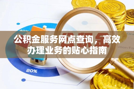 电白公积金服务网点查询，高效办理业务的贴心指南