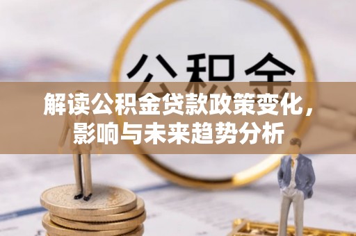 电白解读公积金贷款政策变化，影响与未来趋势分析