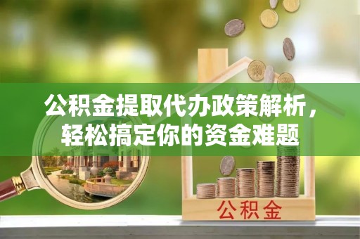 电白公积金提取代办政策解析，轻松搞定你的资金难题