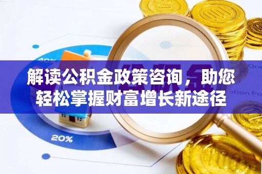 电白解读公积金政策咨询，助您轻松掌握财富增长新途径