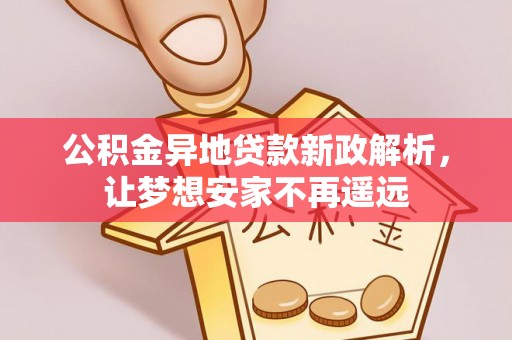 电白公积金异地贷款新政解析，让梦想安家不再遥远