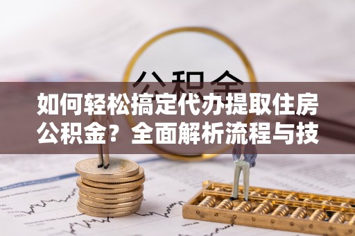 电白如何轻松搞定代办提取住房公积金？全面解析流程与技巧
