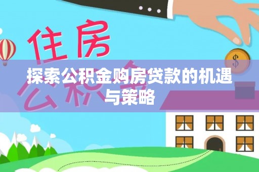 电白探索公积金购房贷款的机遇与策略