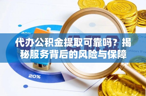 电白代办公积金提取可靠吗？揭秘服务背后的风险与保障
