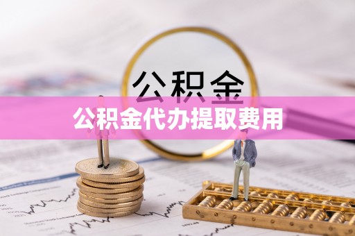 电白公积金代办提取费用