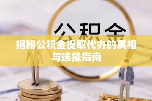 电白揭秘公积金提取代办的真相与选择指南