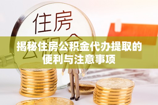 电白揭秘住房公积金代办提取的便利与注意事项