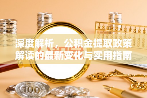 电白深度解析，公积金提取政策解读的最新变化与实用指南