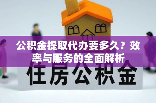 电白公积金提取代办要多久？效率与服务的全面解析