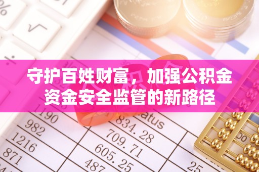 电白守护百姓财富，加强公积金资金安全监管的新路径