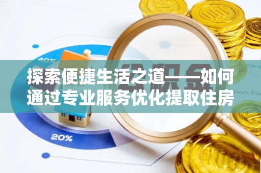 电白探索便捷生活之道——如何通过专业服务优化提取住房公积金代办体验
