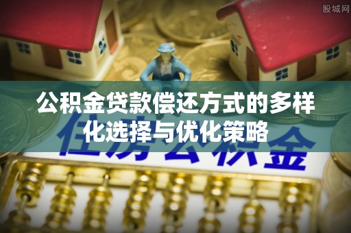 电白公积金贷款偿还方式的多样化选择与优化策略