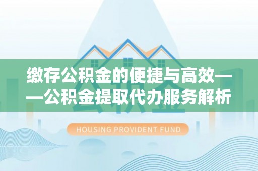 电白缴存公积金的便捷与高效——公积金提取代办服务解析