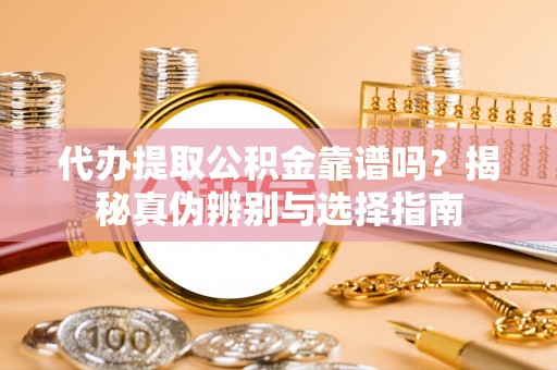 电白代办提取公积金靠谱吗？揭秘真伪辨别与选择指南