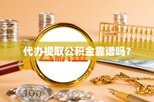 电白代办提取公积金靠谱吗？