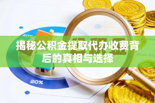 电白揭秘公积金提取代办收费背后的真相与选择