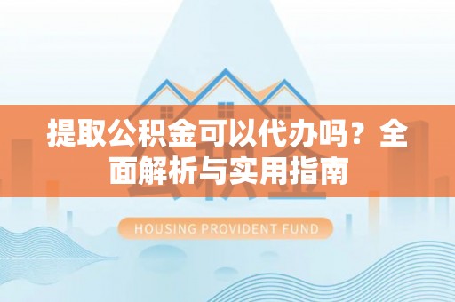 电白提取公积金可以代办吗？全面解析与实用指南