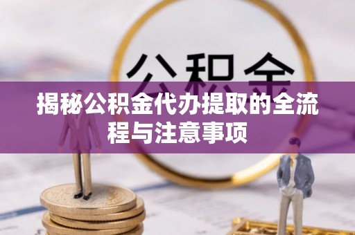 电白揭秘公积金代办提取的全流程与注意事项