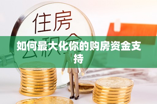 电白如何最大化你的购房资金支持