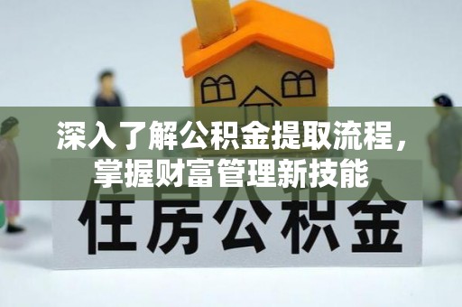 电白深入了解公积金提取流程，掌握财富管理新技能