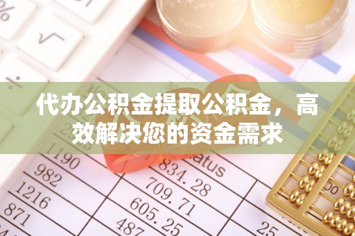 电白代办公积金提取公积金，高效解决您的资金需求