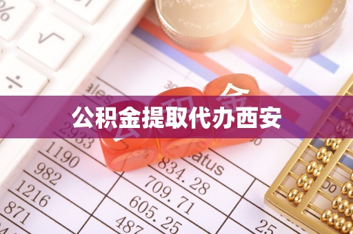 电白公积金提取代办西安