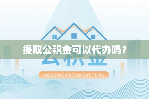 电白提取公积金可以代办吗？