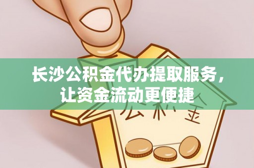 电白长沙公积金代办提取服务，让资金流动更便捷