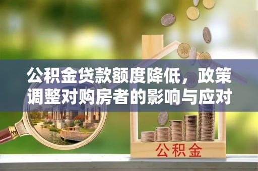 电白公积金贷款额度降低，政策调整对购房者的影响与应对策略