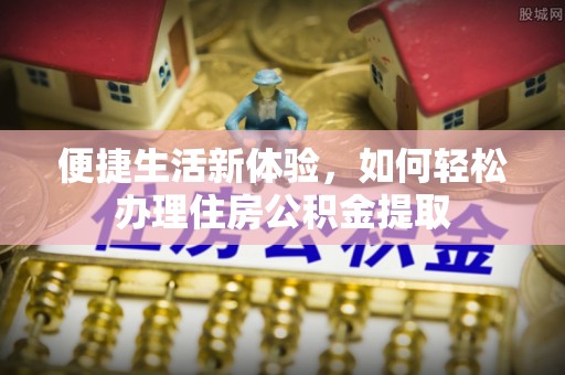 电白便捷生活新体验，如何轻松办理住房公积金提取