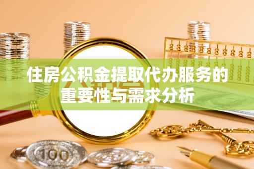 电白住房公积金提取代办服务的重要性与需求分析