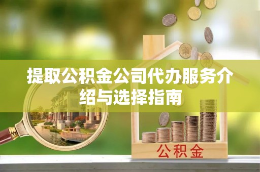 电白提取公积金公司代办服务介绍与选择指南