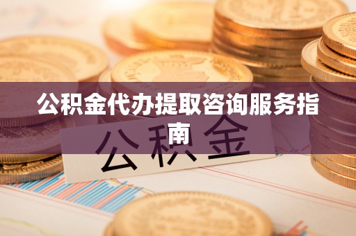 电白公积金代办提取咨询服务指南