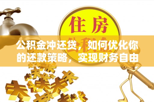 电白公积金冲还贷，如何优化你的还款策略，实现财务自由？