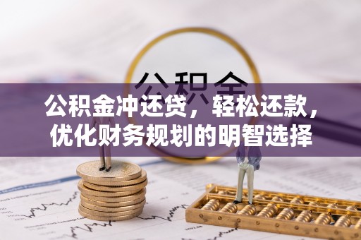 电白公积金冲还贷，轻松还款，优化财务规划的明智选择