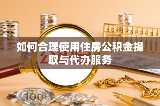 电白如何合理使用住房公积金提取与代办服务