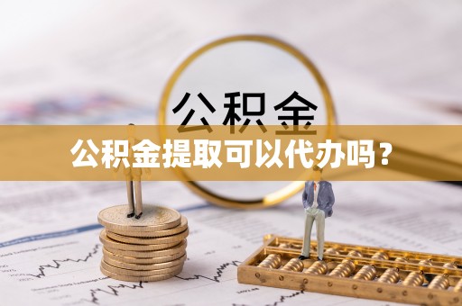 电白公积金提取可以代办吗？