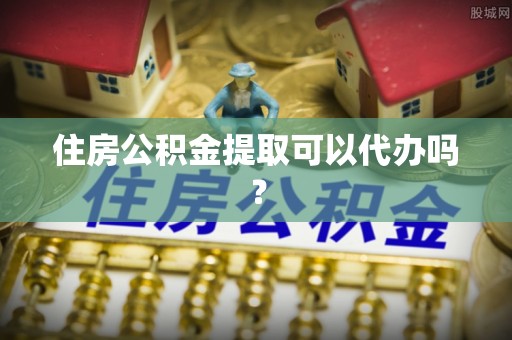 电白住房公积金提取可以代办吗？